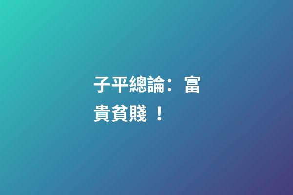 子平總論：富貴貧賤！